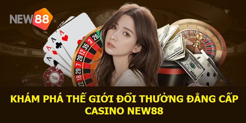 Khám phá thế giới đổi thưởng đẳng cấp - Casino New88