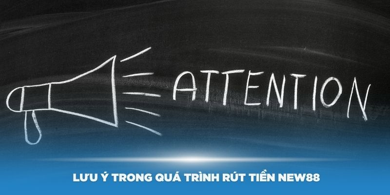 Một số lưu ý trong quá trình rút tiền New88